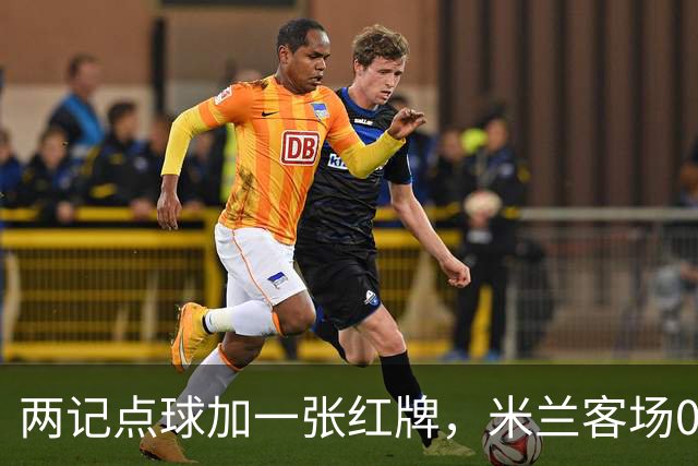 两记点球加一张红牌,米兰客场0比3输给伯恩茅斯
