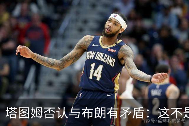 塔图姆否认与布朗有矛盾：这不是奥尼尔和科比