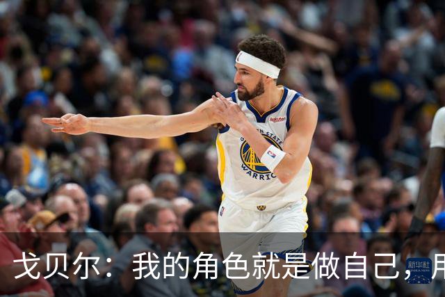 戈贝尔：我的角色就是做自己，用我的方式统治进攻